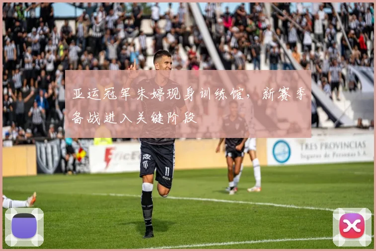 亚运冠军朱婷现身训练馆，新赛季备战进入关键阶段