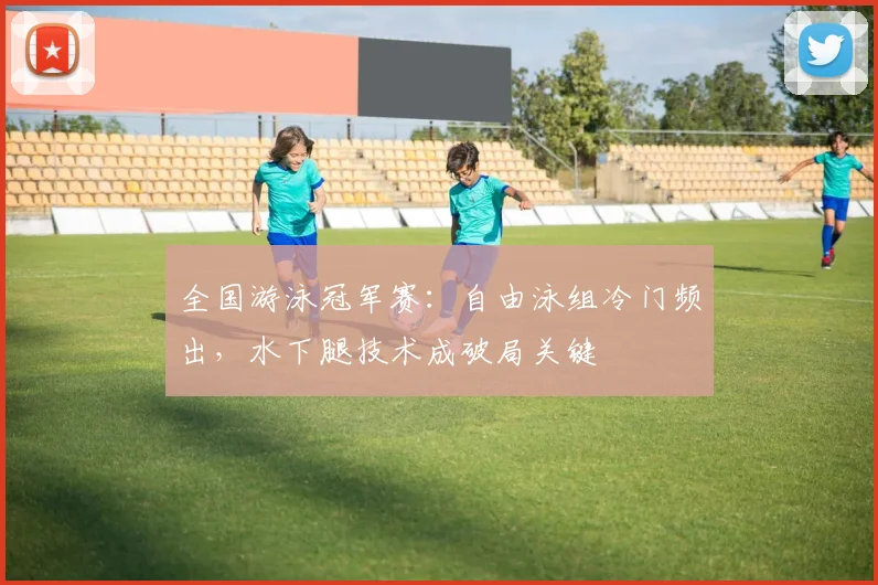 全国游泳冠军赛：自由泳组冷门频出，水下腿技术成破局关键
