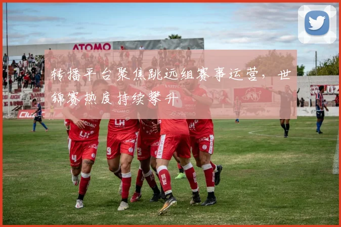 转播平台聚焦跳远组赛事运营，世锦赛热度持续攀升