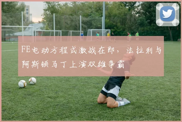 FE电动方程式激战在即，法拉利与阿斯顿马丁上演双雄争霸