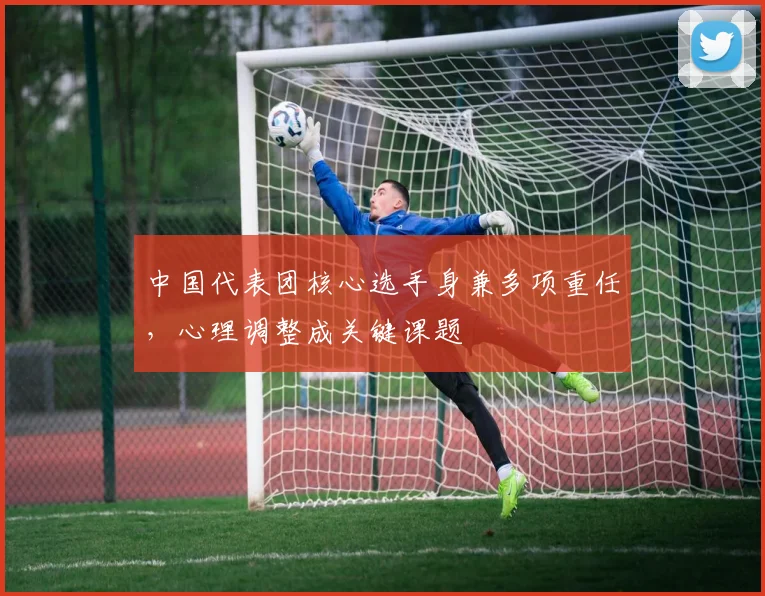 中国代表团核心选手身兼多项重任，心理调整成关键课题