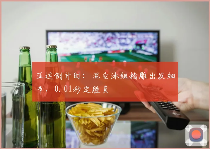 亚运倒计时：混合泳组精雕出发细节，0.01秒定胜负