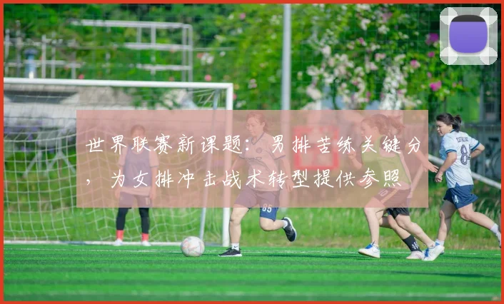 世界联赛新课题：男排苦练关键分，为女排冲击战术转型提供参照