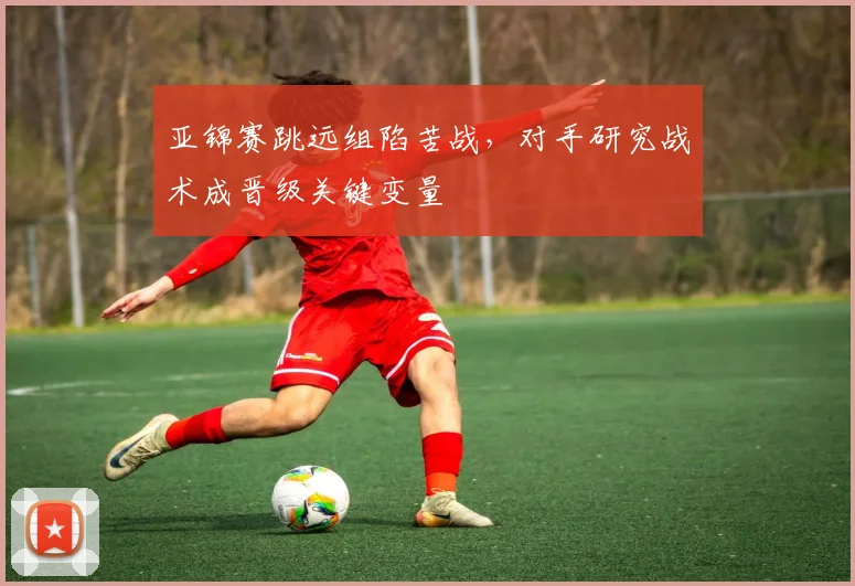 亚锦赛跳远组陷苦战，对手研究战术成晋级关键变量