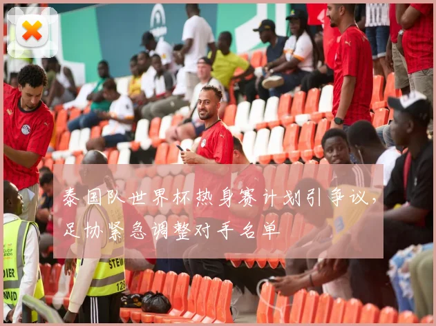 泰国队世界杯热身赛计划引争议，足协紧急调整对手名单
