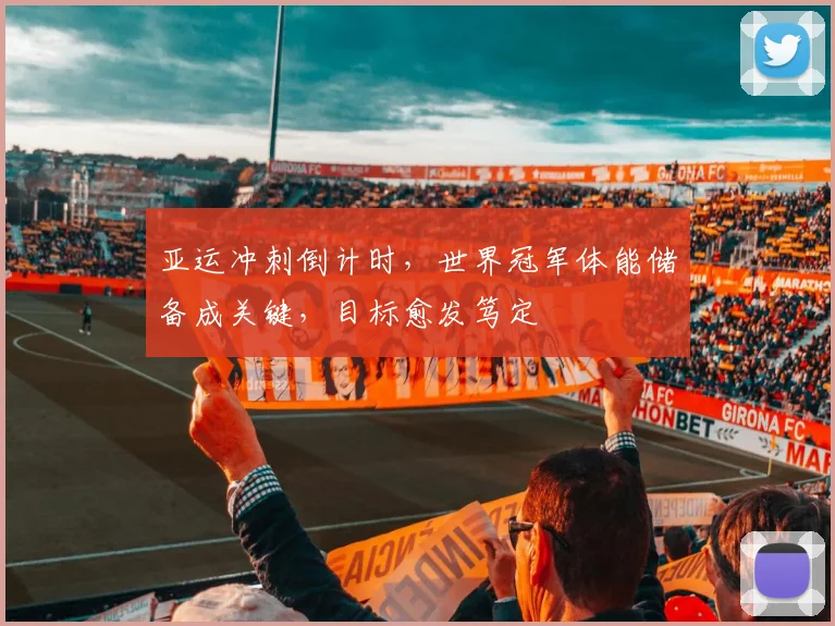 亚运冲刺倒计时，世界冠军体能储备成关键，目标愈发笃定