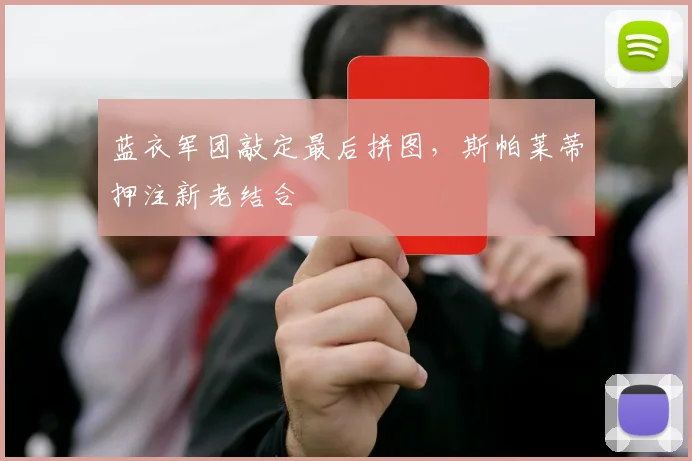蓝衣军团敲定最后拼图，斯帕莱蒂押注新老结合