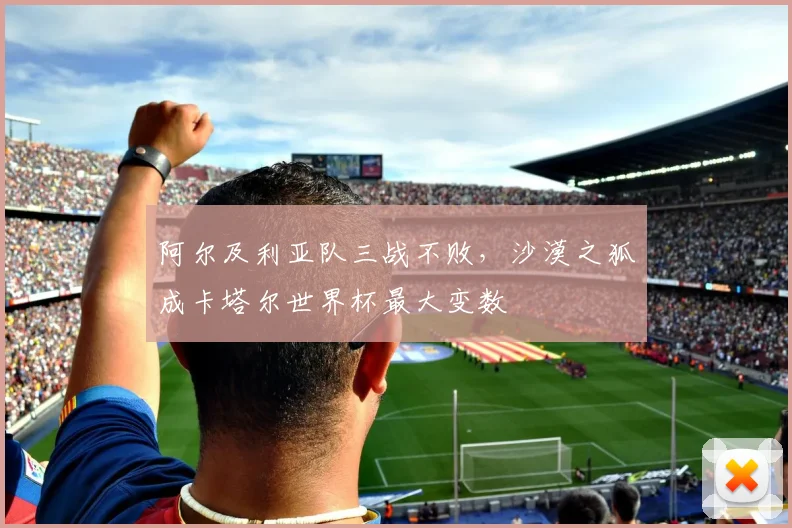 阿尔及利亚队三战不败，沙漠之狐成卡塔尔世界杯最大变数