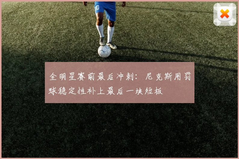 全明星赛前最后冲刺：尼克斯用罚球稳定性补上最后一块短板